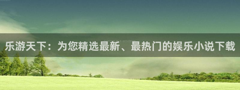 彩神vii官方：乐游天下：为您精选最新、最热门的娱乐小说下载