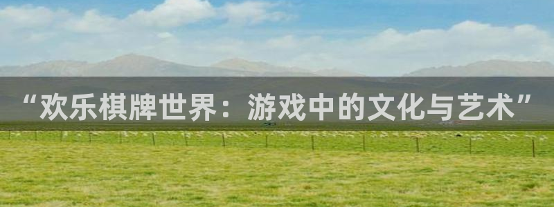 彩神vii官方：“欢乐棋牌世界：游戏中的文化与艺术”