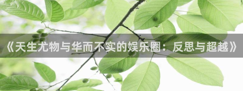 彩神vii官方：《天生尤物与华而不实的娱乐圈：反思与超越》