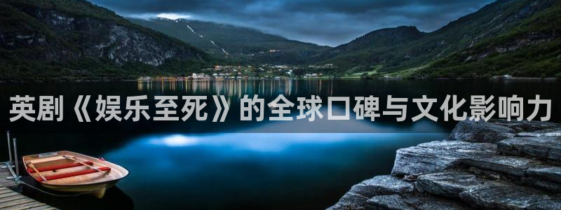 彩神vii官方：英剧《娱乐至死》的全球口碑与文化影响力
