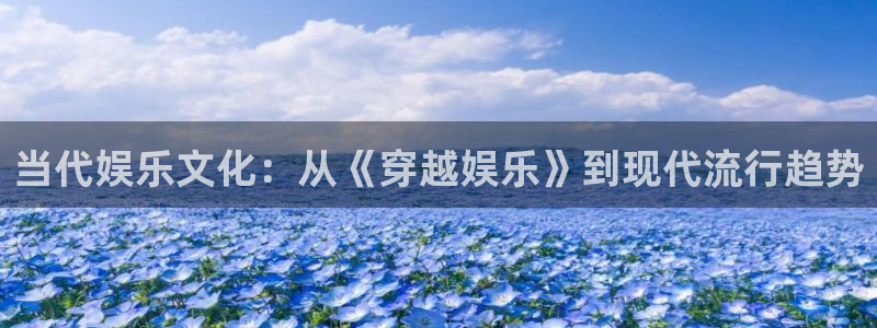 彩神vii官方：当代娱乐文化：从《穿越娱乐》到现代流行趋势