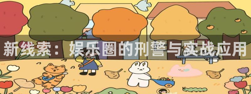 彩神vii官方：新线索：娱乐圈的刑警与实战应用
