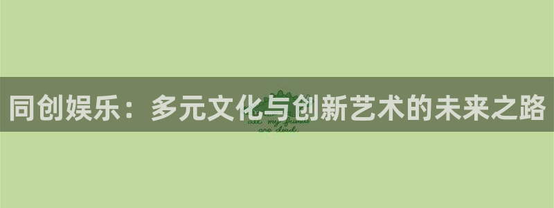 彩神vii官方：同创娱乐：多元文化与创新艺术的未来之路