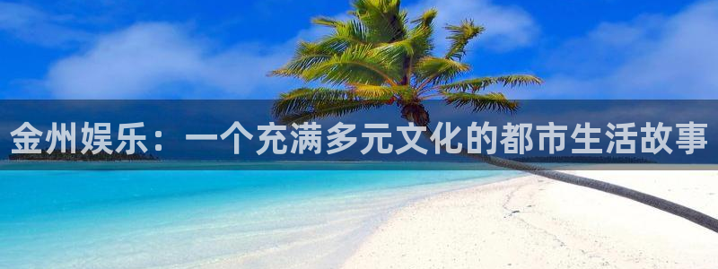 彩神vii官方：金州娱乐：一个充满多元文化的都市生活故事